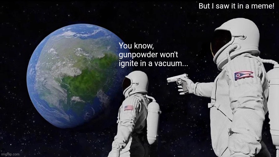they might as well be scuba divers | But I saw it in a meme! You know, gunpowder won't ignite in a vacuum... | image tagged in memes,always has been,common sense,chemistry,science | made w/ Imgflip meme maker