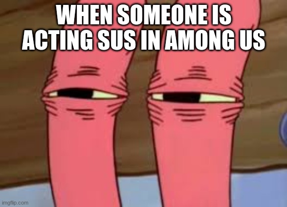 Mr. Krabs Smelly Smell | WHEN SOMEONE IS ACTING SUS IN AMONG US | image tagged in mr krabs smelly smell | made w/ Imgflip meme maker