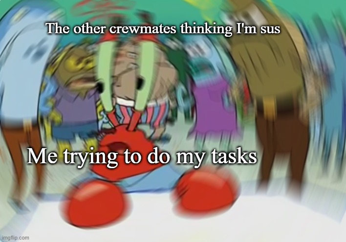 Perfect among us description |  The other crewmates thinking I'm sus; Me trying to do my tasks | image tagged in memes,mr krabs blur meme | made w/ Imgflip meme maker