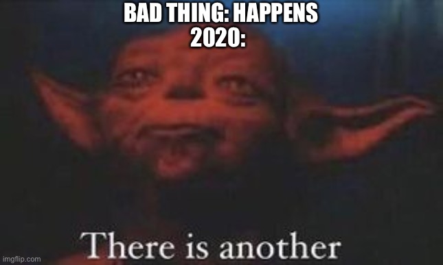 yoda there is another | BAD THING: HAPPENS; 2020: | image tagged in yoda there is another | made w/ Imgflip meme maker