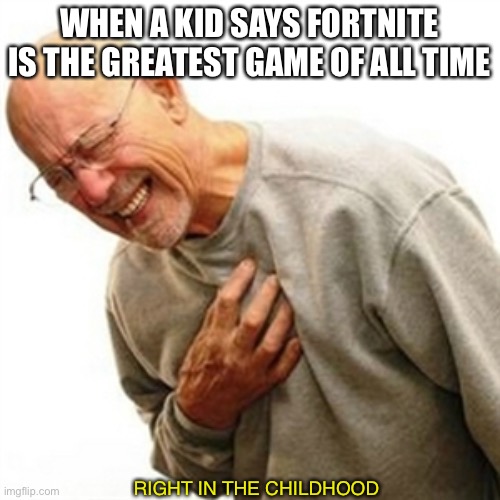 Right In The Childhood Meme | WHEN A KID SAYS FORTNITE IS THE GREATEST GAME OF ALL TIME; RIGHT IN THE CHILDHOOD | image tagged in memes,right in the childhood | made w/ Imgflip meme maker