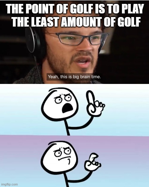 THE POINT OF GOLF IS TO PLAY 
THE LEAST AMOUNT OF GOLF | image tagged in speechless stickman,yeah this is big brain time | made w/ Imgflip meme maker