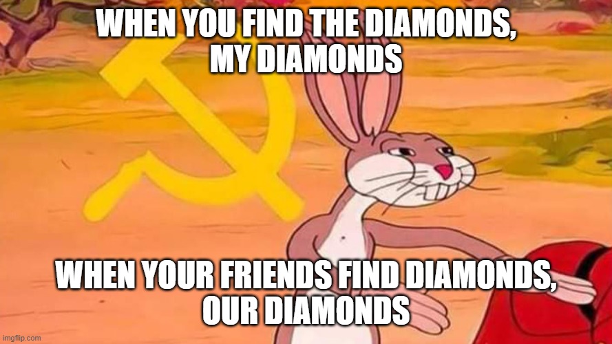 bugs bunny | WHEN YOU FIND THE DIAMONDS,
MY DIAMONDS; WHEN YOUR FRIENDS FIND DIAMONDS,
OUR DIAMONDS | image tagged in bugs bunny | made w/ Imgflip meme maker