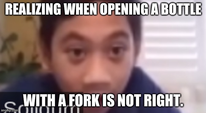 REALIZING WHEN OPENING A BOTTLE; WITH A FORK IS NOT RIGHT. | image tagged in surprise | made w/ Imgflip meme maker