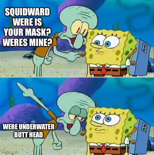 Talk To Spongebob | SQUIDWARD WERE IS YOUR MASK? WERES MINE? WERE UNDERWATER BUTT HEAD | image tagged in memes,talk to spongebob | made w/ Imgflip meme maker