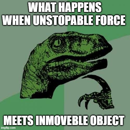 Philosoraptor | WHAT HAPPENS WHEN UNSTOPABLE FORCE; MEETS INMOVEBLE OBJECT | image tagged in memes,philosoraptor | made w/ Imgflip meme maker