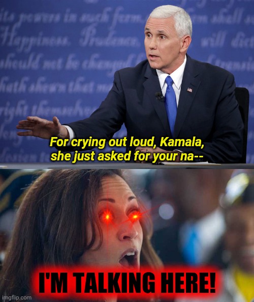 For crying out loud, Kamala, she just asked for your na-- I'M TALKING HERE! | image tagged in mike pence - just sayin',kamala harriss | made w/ Imgflip meme maker