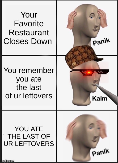 OH SHI- | Your Favorite Restaurant Closes Down; You remember you ate the last of ur leftovers; YOU ATE THE LAST OF UR LEFTOVERS | image tagged in memes,panik kalm panik,it closed down,oh no,well shit | made w/ Imgflip meme maker