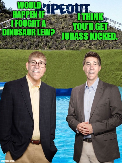 bad pun | I THINK YOU'D GET JURASS KICKED. WOULD HAPPEN IF I FOUGHT A DINOSAUR LEW? | image tagged in kewlew-as-wipeout-hosts,bad pun | made w/ Imgflip meme maker