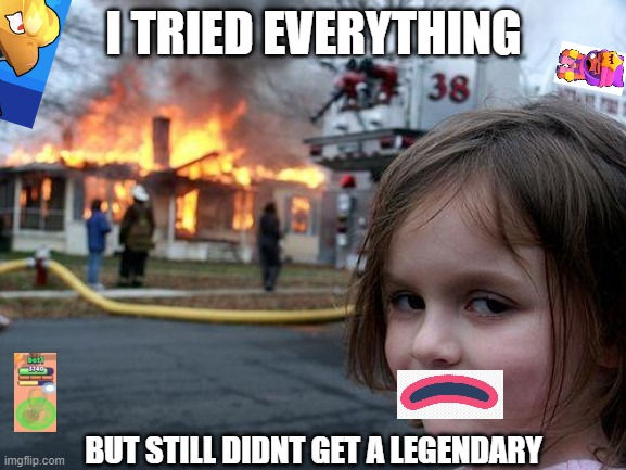 Disaster Girl | I TRIED EVERYTHING; BUT STILL DIDNT GET A LEGENDARY | image tagged in memes,disaster girl | made w/ Imgflip meme maker
