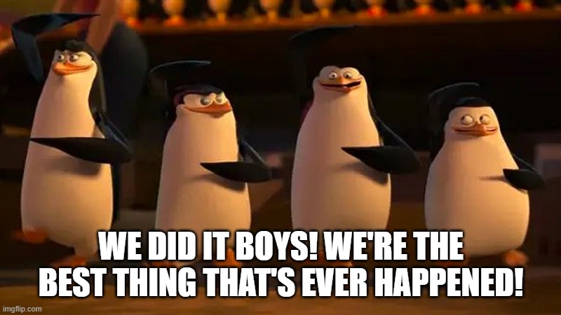 penguins of madagascar | WE DID IT BOYS! WE'RE THE BEST THING THAT'S EVER HAPPENED! | image tagged in penguins of madagascar | made w/ Imgflip meme maker