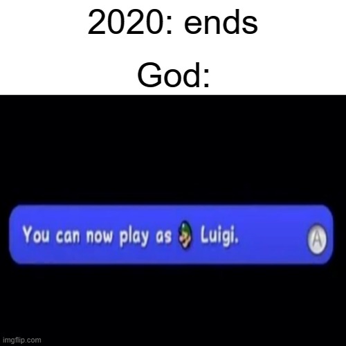 2021 is looking good (a meme recreated from DJM) | 2020: ends; God: | image tagged in luigi,2020,god,memes | made w/ Imgflip meme maker