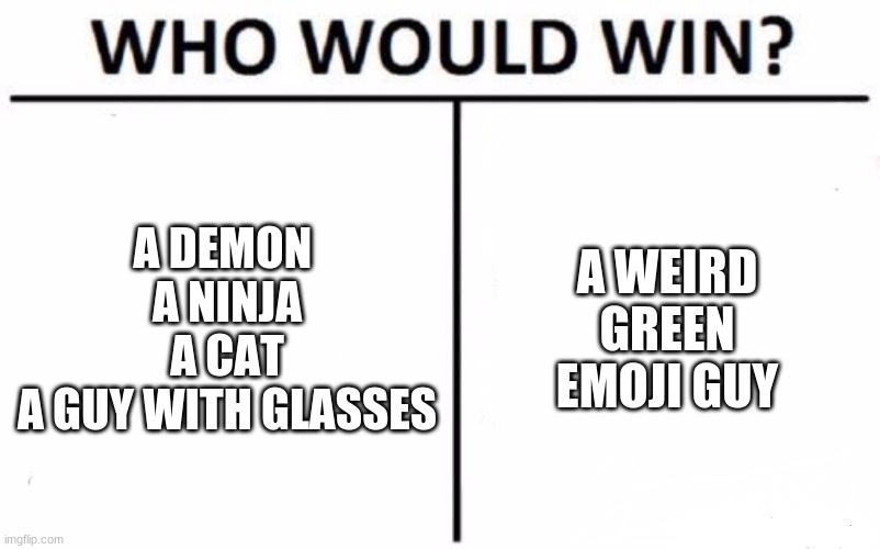 Who Would Win? Meme | A DEMON 
A NINJA
A CAT
A GUY WITH GLASSES; A WEIRD GREEN EMOJI GUY | image tagged in memes,who would win | made w/ Imgflip meme maker