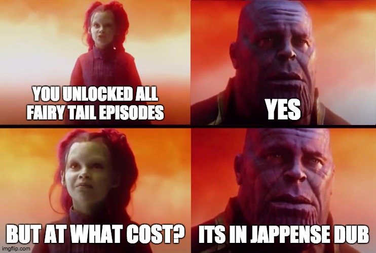 thanos what did it cost | YOU UNLOCKED ALL FAIRY TAIL EPISODES; YES; BUT AT WHAT COST? ITS IN JAPPENSE DUB | image tagged in thanos what did it cost | made w/ Imgflip meme maker