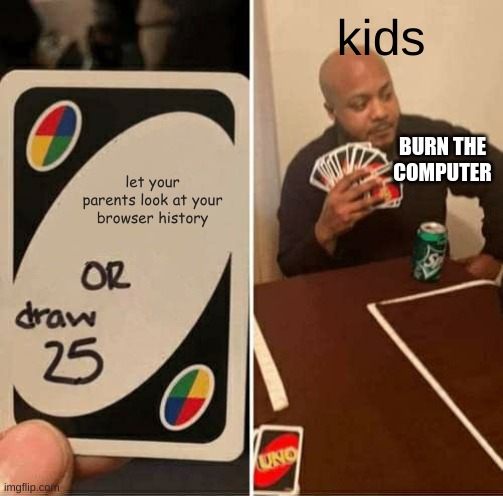 UNO Draw 25 Cards Meme | kids; BURN THE
COMPUTER; let your parents look at your browser history | image tagged in memes,uno draw 25 cards,google,browser history | made w/ Imgflip meme maker