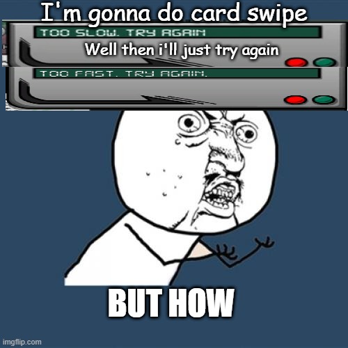 Y U No | I'm gonna do card swipe; Well then i'll just try again; BUT HOW | image tagged in memes,y u no | made w/ Imgflip meme maker