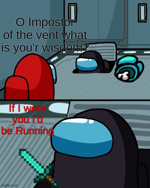 You should run | O Impostor of the vent what is you'r wisdom? If I were you I'd be Running | image tagged in impostor of the vent,among us | made w/ Imgflip meme maker