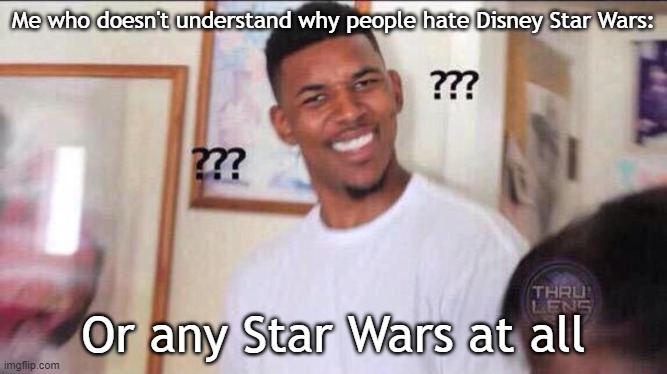 Black guy confused | Me who doesn't understand why people hate Disney Star Wars: Or any Star Wars at all | image tagged in black guy confused | made w/ Imgflip meme maker