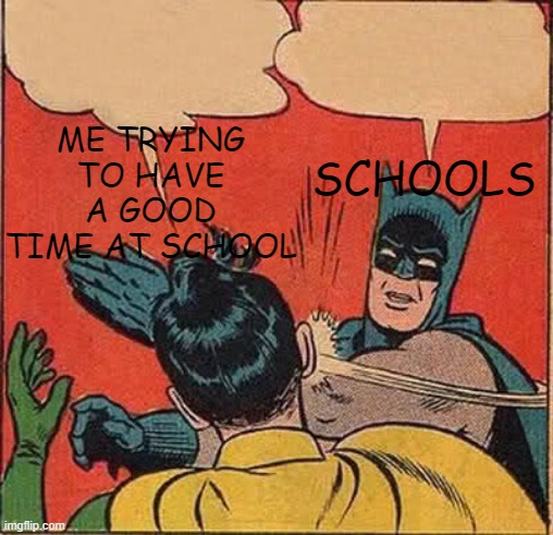 Batman Slapping Robin | ME TRYING TO HAVE A GOOD TIME AT SCHOOL; SCHOOLS | image tagged in memes,batman slapping robin | made w/ Imgflip meme maker