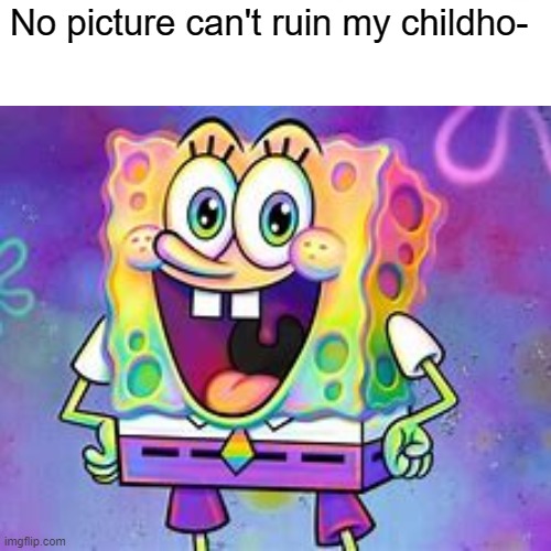 WHYYY!!!! | No picture can't ruin my childho- | image tagged in nothing | made w/ Imgflip meme maker