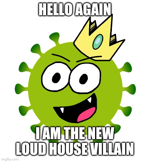 Coronavirus The Loud House Version | HELLO AGAIN; I AM THE NEW LOUD HOUSE VILLAIN | image tagged in coronavirus covid-19 loud house version,memes,the loud house,coronavirus | made w/ Imgflip meme maker