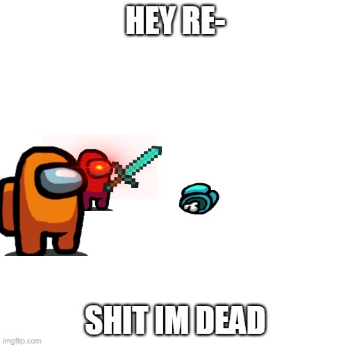 Among us | HEY RE-; SHIT IM DEAD | image tagged in red sus,rip orange,among us | made w/ Imgflip meme maker