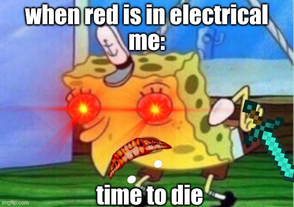 sbongbob square death | when red is in electrical
me:; time to die | image tagged in memes | made w/ Imgflip meme maker