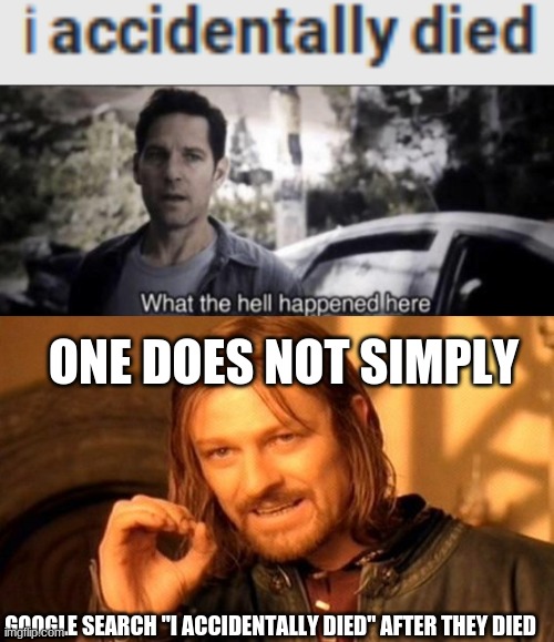 ONE DOES NOT SIMPLY; GOOGLE SEARCH "I ACCIDENTALLY DIED" AFTER THEY DIED | image tagged in memes,one does not simply,what the hell happened here,funny,how do we know if they're actually dead or just pretending | made w/ Imgflip meme maker