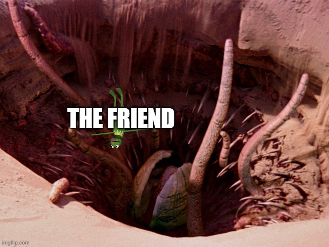 It's a sarlacc | THE FRIEND | image tagged in it's a sarlacc | made w/ Imgflip meme maker