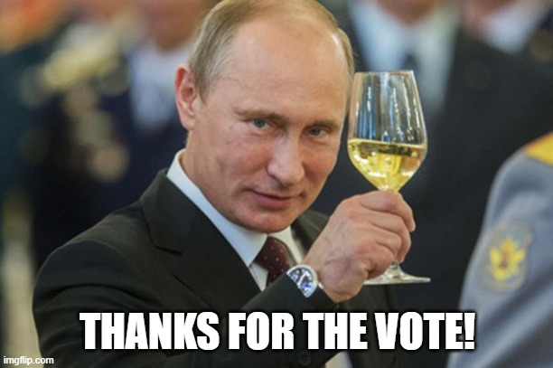 Putin Cheers | THANKS FOR THE VOTE! | image tagged in putin cheers | made w/ Imgflip meme maker