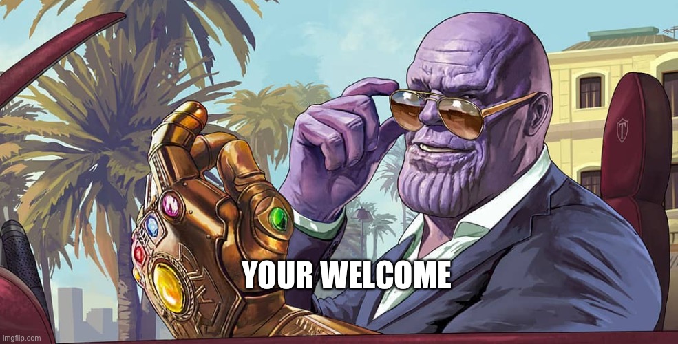 MadTitan your welcome | YOUR WELCOME | image tagged in madtitan your welcome | made w/ Imgflip meme maker