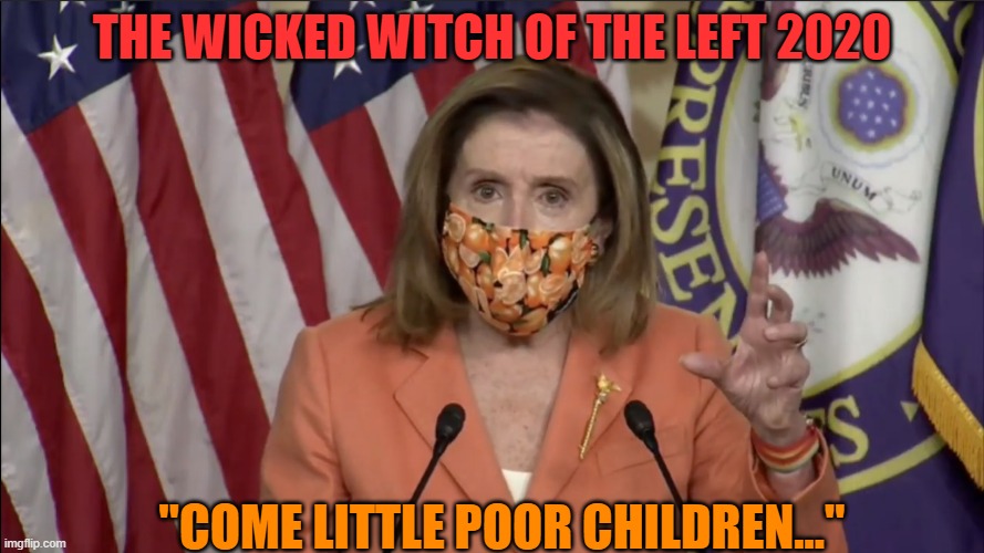 The Wicked Witch Of The Left | THE WICKED WITCH OF THE LEFT 2020; "COME LITTLE POOR CHILDREN..." | image tagged in nancy pelosi | made w/ Imgflip meme maker