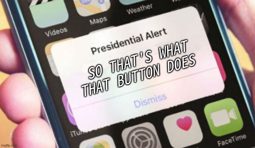 Oh so thats what happens | SO THAT'S WHAT THAT BUTTON DOES | image tagged in memes,presidential alert | made w/ Imgflip meme maker