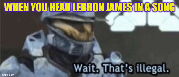 LeBron Jamesssssssss | WHEN YOU HEAR LEBRON JAMES IN A SONG | image tagged in wait that s illegal,lebron james | made w/ Imgflip meme maker