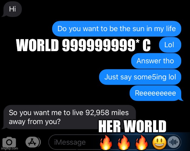 WORLD 999999999* C; HER WORLD 🔥 🔥 🔥 😃 | image tagged in text | made w/ Imgflip meme maker