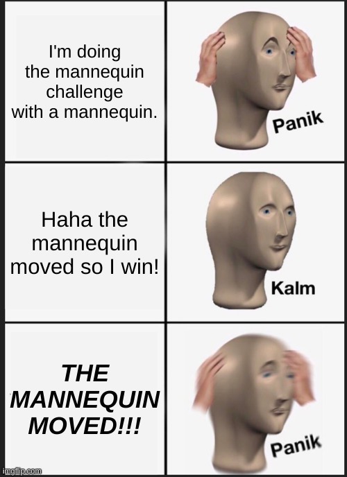 Panik Kalm Panik Meme | I'm doing the mannequin challenge with a mannequin. Haha the mannequin moved so I win! THE MANNEQUIN MOVED!!! | image tagged in memes,panik kalm panik | made w/ Imgflip meme maker