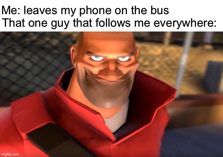 Oh no... | Me: leaves my phone on the bus               
That one guy that follows me everywhere: | image tagged in tf2 soldier smiling | made w/ Imgflip meme maker