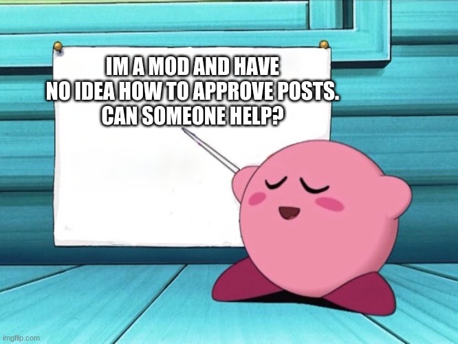 halp meh | IM A MOD AND HAVE NO IDEA HOW TO APPROVE POSTS.
CAN SOMEONE HELP? | image tagged in kirby sign | made w/ Imgflip meme maker