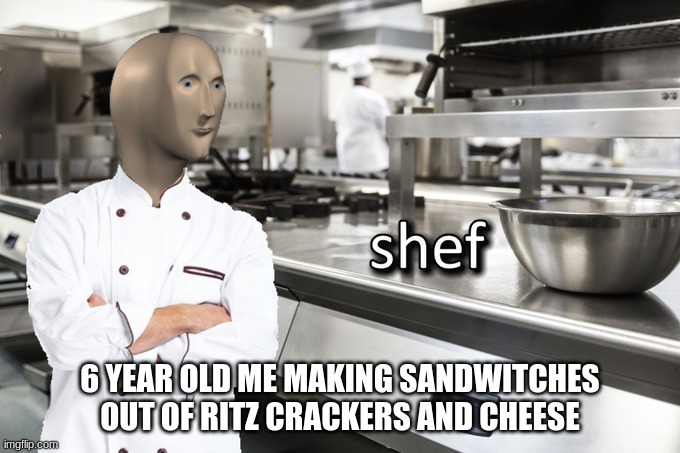 Meme Man Shef | 6 YEAR OLD ME MAKING SANDWITCHES OUT OF RITZ CRACKERS AND CHEESE | image tagged in meme man shef | made w/ Imgflip meme maker