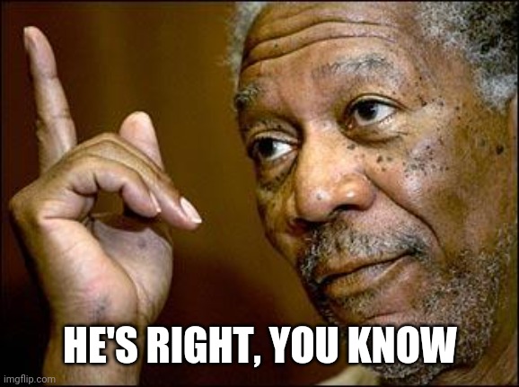 This Morgan Freeman | HE'S RIGHT, YOU KNOW | image tagged in this morgan freeman | made w/ Imgflip meme maker