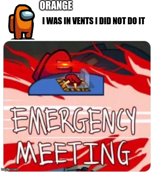 Emergency Meeting Among Us | ORANGE; I WAS IN VENTS I DID NOT DO IT | image tagged in emergency meeting among us | made w/ Imgflip meme maker