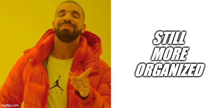 STILL MORE ORGANIZED | made w/ Imgflip meme maker