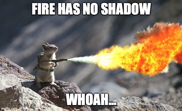 I want people to try it... | FIRE HAS NO SHADOW; WHOAH... | image tagged in does a fire have a shadow,do not do without adult supervision,a responsible adult,tell me your results | made w/ Imgflip meme maker