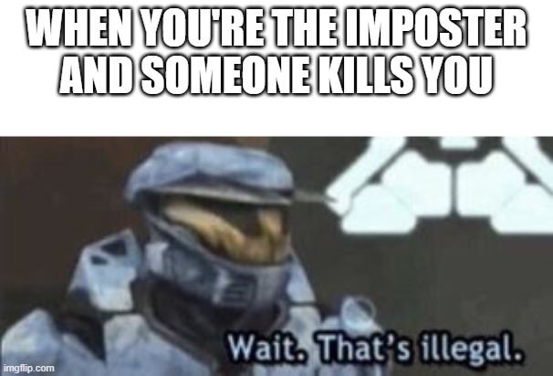 wat | WHEN YOU'RE THE IMPOSTER AND SOMEONE KILLS YOU | image tagged in wait that's illegal | made w/ Imgflip meme maker