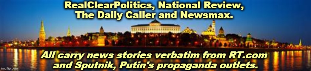 Russian interference is real. | RealClearPolitics, National Review, 
The Daily Caller and Newsmax. All carry news stories verbatim from RT.com 
and Sputnik, Putin's propaganda outlets. | image tagged in moscow,russia,putin,trump,right wing,propaganda | made w/ Imgflip meme maker