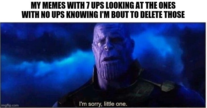 My memes looking at the no upvote ones | MY MEMES WITH 7 UPS LOOKING AT THE ONES WITH NO UPS KNOWING I'M BOUT TO DELETE THOSE | image tagged in thanos i'm sorry little one | made w/ Imgflip meme maker