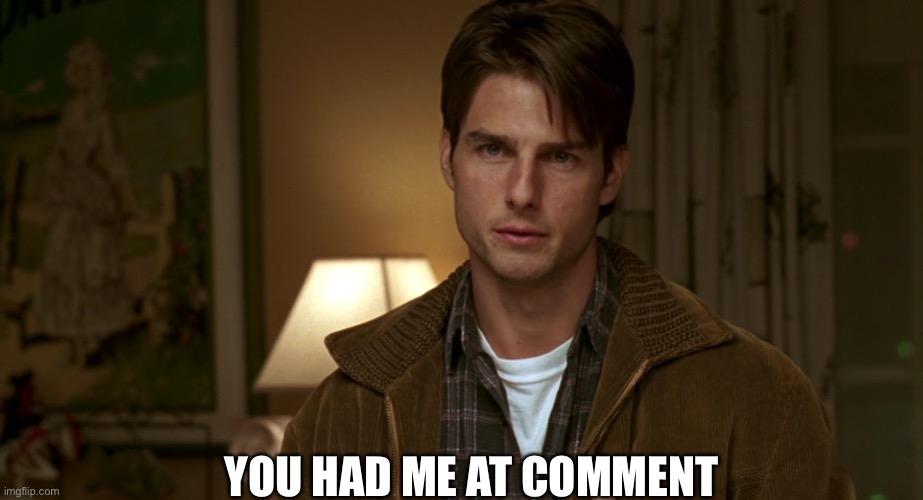 Comments | YOU HAD ME AT COMMENT | image tagged in jerry maguire you had me at hello,hello,comment,comments | made w/ Imgflip meme maker