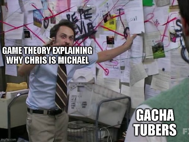 haha | GAME THEORY EXPLAINING WHY CHRIS IS MICHAEL; GACHA TUBERS | image tagged in charlie conspiracy always sunny in philidelphia | made w/ Imgflip meme maker