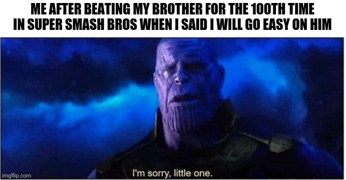 I'm sorry little brother | ME AFTER BEATING MY BROTHER FOR THE 100TH TIME IN SUPER SMASH BROS WHEN I SAID I WILL GO EASY ON HIM | image tagged in thanos i'm sorry little one | made w/ Imgflip meme maker