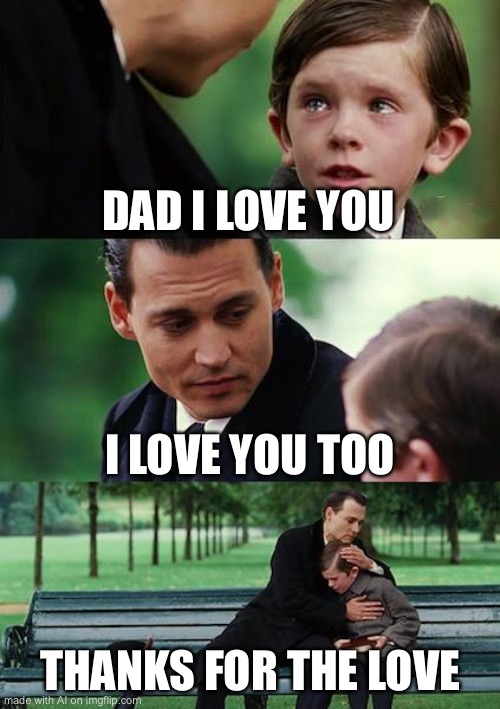 Wow this is surprisingly wholesome | DAD I LOVE YOU; I LOVE YOU TOO; THANKS FOR THE LOVE | image tagged in memes,finding neverland | made w/ Imgflip meme maker